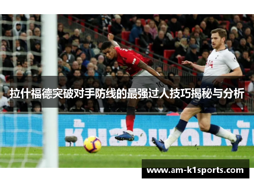 拉什福德突破对手防线的最强过人技巧揭秘与分析