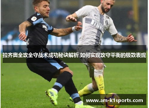 拉齐奥全攻全守战术成功秘诀解析 如何实现攻守平衡的极致表现
