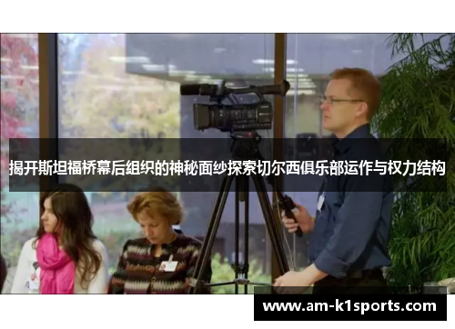 揭开斯坦福桥幕后组织的神秘面纱探索切尔西俱乐部运作与权力结构