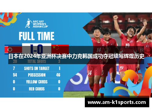 日本在2024年亚洲杯决赛中力克韩国成功夺冠续写辉煌历史