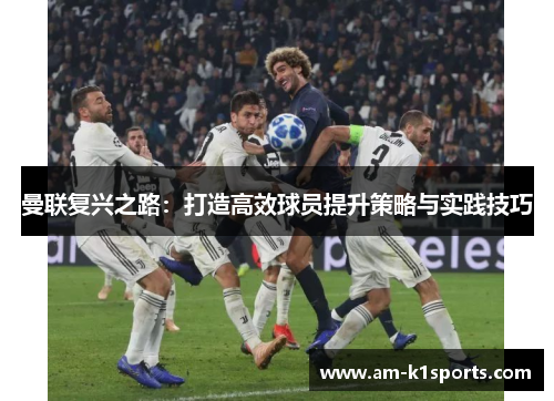 曼联复兴之路：打造高效球员提升策略与实践技巧