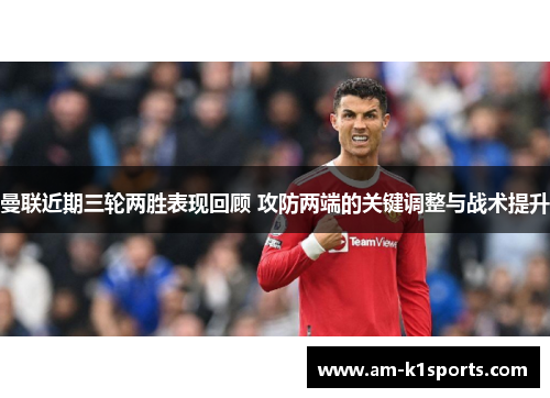 曼联近期三轮两胜表现回顾 攻防两端的关键调整与战术提升