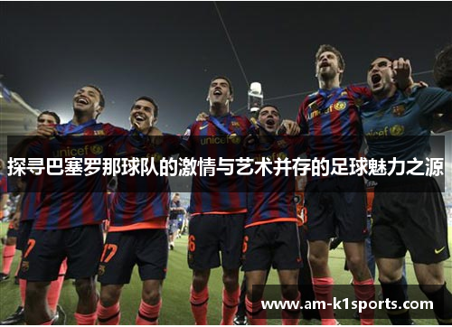 探寻巴塞罗那球队的激情与艺术并存的足球魅力之源