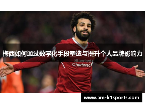 梅西如何通过数字化手段塑造与提升个人品牌影响力