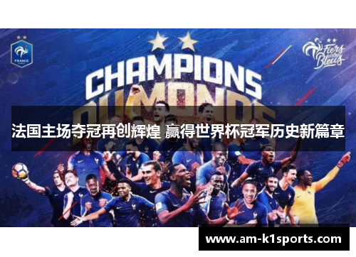 法国主场夺冠再创辉煌 赢得世界杯冠军历史新篇章