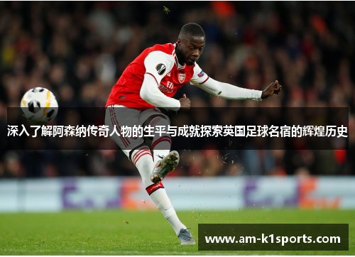 深入了解阿森纳传奇人物的生平与成就探索英国足球名宿的辉煌历史