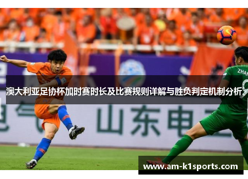 澳大利亚足协杯加时赛时长及比赛规则详解与胜负判定机制分析