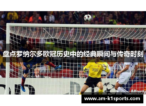 盘点罗纳尔多欧冠历史中的经典瞬间与传奇时刻