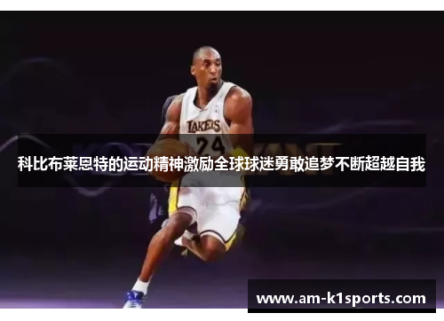 科比布莱恩特的运动精神激励全球球迷勇敢追梦不断超越自我