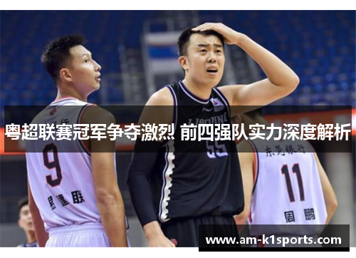 粤超联赛冠军争夺激烈 前四强队实力深度解析 粤超联赛冠军争夺激烈 前四强队实力深度解析
