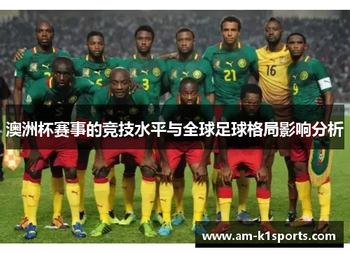 澳洲杯赛事的竞技水平与全球足球格局影响分析