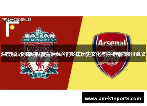 深度解读阿森纳队徽背后蕴含的多重历史文化与独特精神象征意义