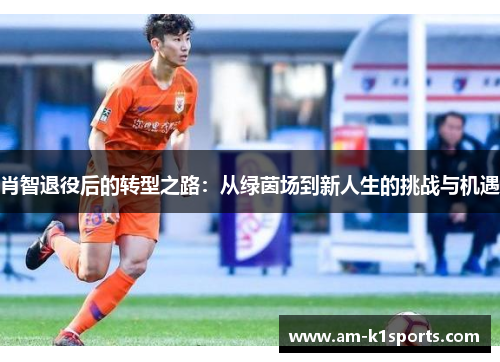肖智退役后的转型之路：从绿茵场到新人生的挑战与机遇