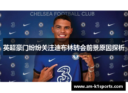 英超豪门纷纷关注迪布林转会前景原因探析 英超豪门纷纷关注迪布林转会前景原因探析