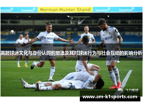 英超球迷文化与身份认同的塑造及其对球迷行为与社会互动的影响分析