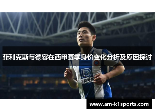 菲利克斯与德容在西甲赛季身价变化分析及原因探讨 菲利克斯与德容在西甲赛季身价变化分析及原因探讨