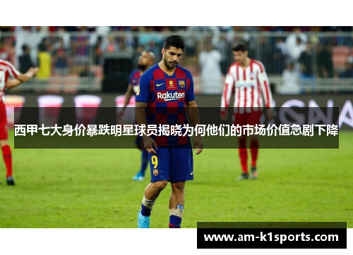 西甲七大身价暴跌明星球员揭晓为何他们的市场价值急剧下降 西甲七大身价暴跌明星球员揭晓为何他们的市场价值急剧下降