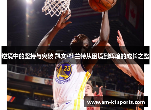 逆境中的坚持与突破 凯文·杜兰特从困境到辉煌的成长之路 逆境中的坚持与突破 凯文·杜兰特从困境到辉煌的成长之路