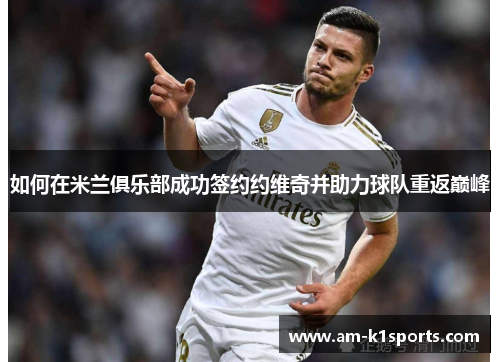 如何在米兰俱乐部成功签约约维奇并助力球队重返巅峰 如何在米兰俱乐部成功签约约维奇并助力球队重返巅峰