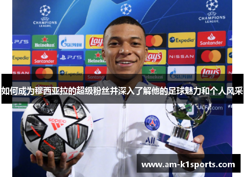 如何成为穆西亚拉的超级粉丝并深入了解他的足球魅力和个人风采 如何成为穆西亚拉的超级粉丝并深入了解他的足球魅力和个人风采