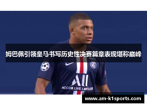 姆巴佩引领皇马书写历史性决赛篇章表现堪称巅峰 姆巴佩引领皇马书写历史性决赛篇章表现堪称巅峰