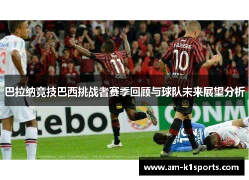 巴拉纳竞技巴西挑战者赛季回顾与球队未来展望分析 巴拉纳竞技巴西挑战者赛季回顾与球队未来展望分析