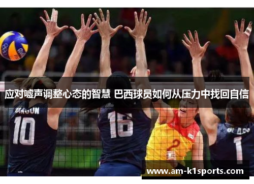 应对嘘声调整心态的智慧 巴西球员如何从压力中找回自信 应对嘘声调整心态的智慧 巴西球员如何从压力中找回自信