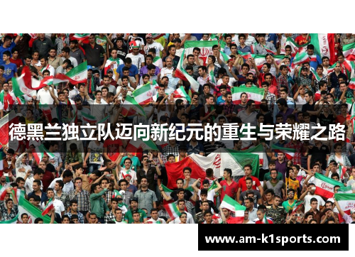 德黑兰独立队迈向新纪元的重生与荣耀之路 德黑兰独立队迈向新纪元的重生与荣耀之路