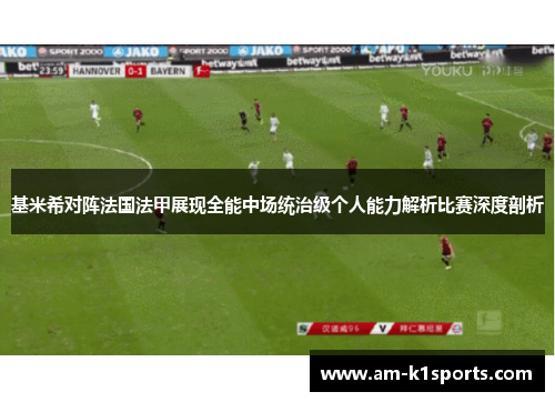 基米希对阵法国法甲展现全能中场统治级个人能力解析比赛深度剖析 基米希对阵法国法甲展现全能中场统治级个人能力解析比赛深度剖析