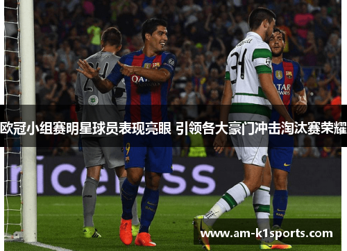 欧冠小组赛明星球员表现亮眼 引领各大豪门冲击淘汰赛荣耀 欧冠小组赛明星球员表现亮眼 引领各大豪门冲击淘汰赛荣耀