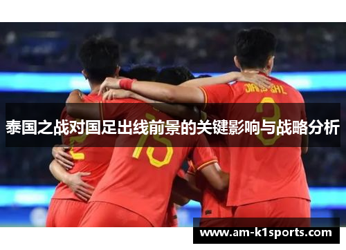 泰国之战对国足出线前景的关键影响与战略分析 泰国之战对国足出线前景的关键影响与战略分析