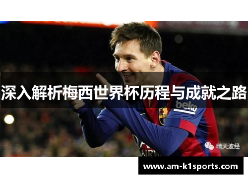 深入解析梅西世界杯历程与成就之路 深入解析梅西世界杯历程与成就之路