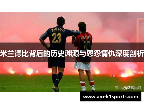 米兰德比背后的历史渊源与恩怨情仇深度剖析