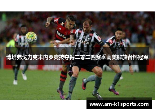 博塔弗戈力克米内罗竞技夺得二零二四赛季南美解放者杯冠军