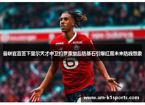 曼联官宣签下里尔天才中卫约罗重塑后防基石引爆红魔未来防线想象