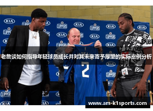 老詹谈如何指导年轻球员成长并对其未来寄予厚望的实际案例分析