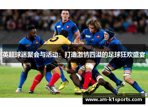 英超球迷聚会与活动：打造激情四溢的足球狂欢盛宴